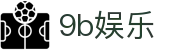 9b娱乐 - 9b娱乐平台官网 - 平台注册登录